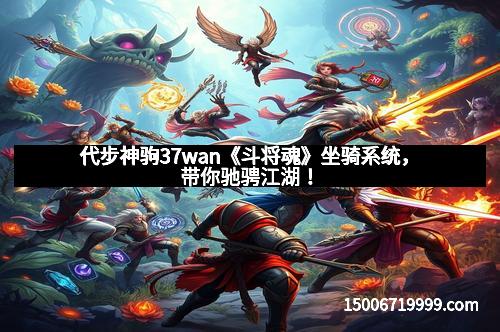 代步神驹37wan《斗将魂》坐骑系统，带你驰骋江湖！
